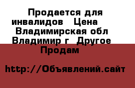 Продается для инвалидов › Цена ­ 1 - Владимирская обл., Владимир г. Другое » Продам   